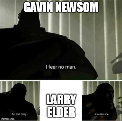 I fear no man | GAVIN NEWSOM; LARRY ELDER | image tagged in i fear no man | made w/ Imgflip meme maker