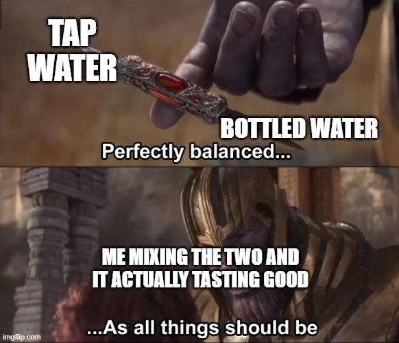 i legit just did this today | TAP WATER; BOTTLED WATER; ME MIXING THE TWO AND IT ACTUALLY TASTING GOOD | image tagged in thanos perfectly balanced as all things should be | made w/ Imgflip meme maker