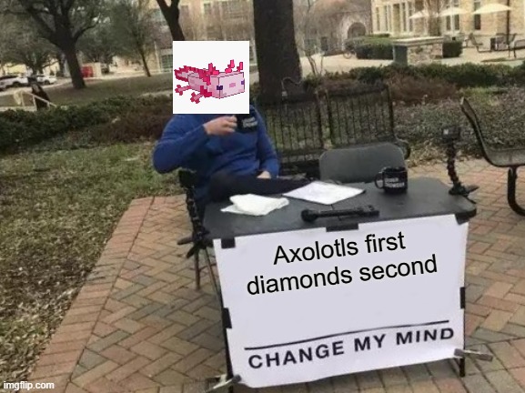 Change My Mind Meme | Axolotls first diamonds second | image tagged in memes,change my mind | made w/ Imgflip meme maker