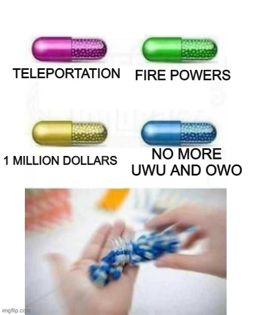 I'm telling you, if I see a chain of comments with these, Ima delete my account |  FIRE POWERS; TELEPORTATION; NO MORE UWU AND OWO; 1 MILLION DOLLARS | image tagged in blank pills meme | made w/ Imgflip meme maker