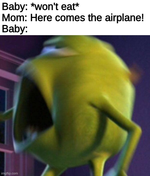 lol baby go suuuuuuuuuuuuk | Baby: *won't eat*
Mom: Here comes the airplane!
Baby: | image tagged in meme | made w/ Imgflip meme maker