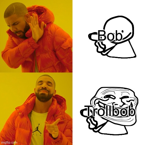 Drake Hotline Bling Meme | Bob; Trollbob | image tagged in memes,drake hotline bling | made w/ Imgflip meme maker