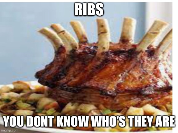 RIBS; YOU DONT KNOW WHO’S THEY ARE | made w/ Imgflip meme maker