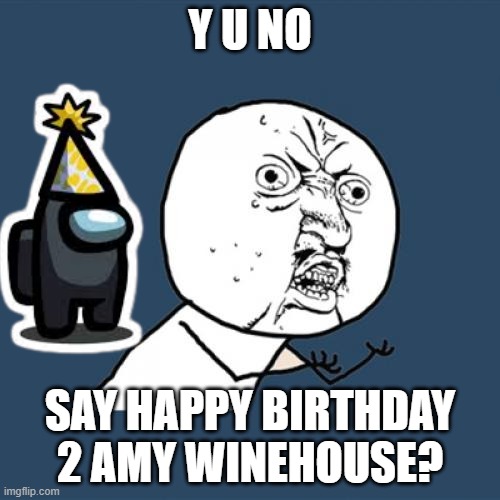 Date: 14/9/2021 | Y U NO; SAY HAPPY BIRTHDAY 2 AMY WINEHOUSE? | image tagged in memes,y u no,happy birthday | made w/ Imgflip meme maker