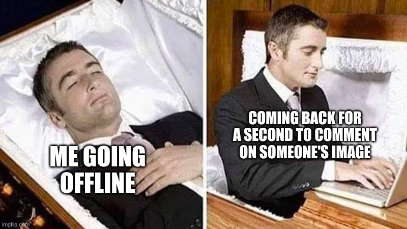 Deceased man in Coffin Typing | COMING BACK FOR A SECOND TO COMMENT ON SOMEONE'S IMAGE; ME GOING OFFLINE | image tagged in deceased man in coffin typing | made w/ Imgflip meme maker