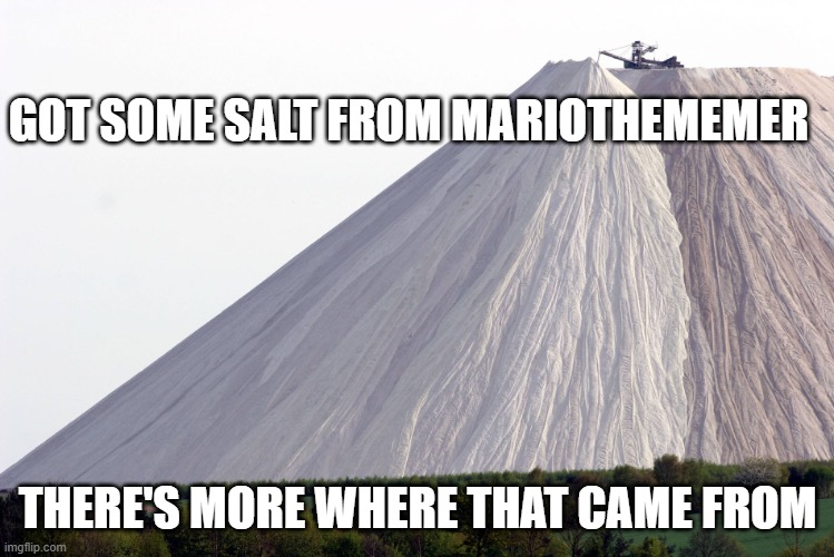 Salty | GOT SOME SALT FROM MARIOTHEMEMER THERE'S MORE WHERE THAT CAME FROM | image tagged in salty | made w/ Imgflip meme maker
