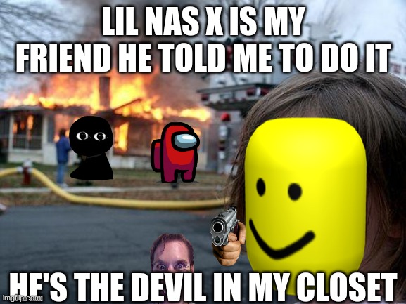 He Told Me Too | LIL NAS X IS MY FRIEND HE TOLD ME TO DO IT; HE'S THE DEVIL IN MY CLOSET | image tagged in memes,disaster girl | made w/ Imgflip meme maker