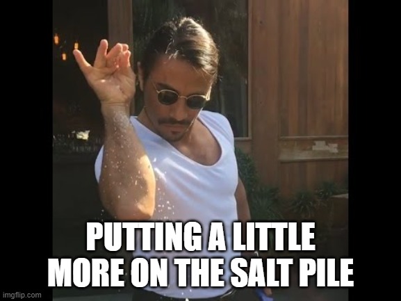 Salt guy | PUTTING A LITTLE MORE ON THE SALT PILE | image tagged in salt guy | made w/ Imgflip meme maker