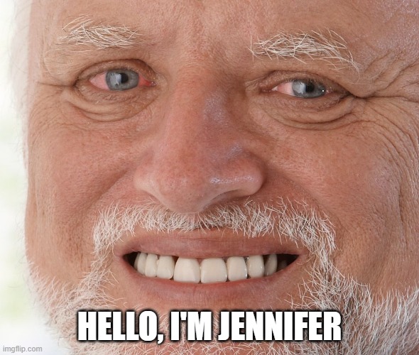 Hide the Pain Harold | HELLO, I'M JENNIFER | image tagged in hide the pain harold | made w/ Imgflip meme maker