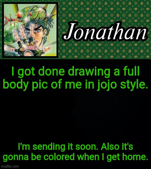 I got done drawing a full body pic of me in jojo style. I'm sending it soon. Also it's gonna be colored when I get home. | image tagged in jonathan | made w/ Imgflip meme maker