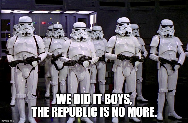 Imperial Stormtroopers  | WE DID IT BOYS, THE REPUBLIC IS NO MORE. | image tagged in imperial stormtroopers | made w/ Imgflip meme maker