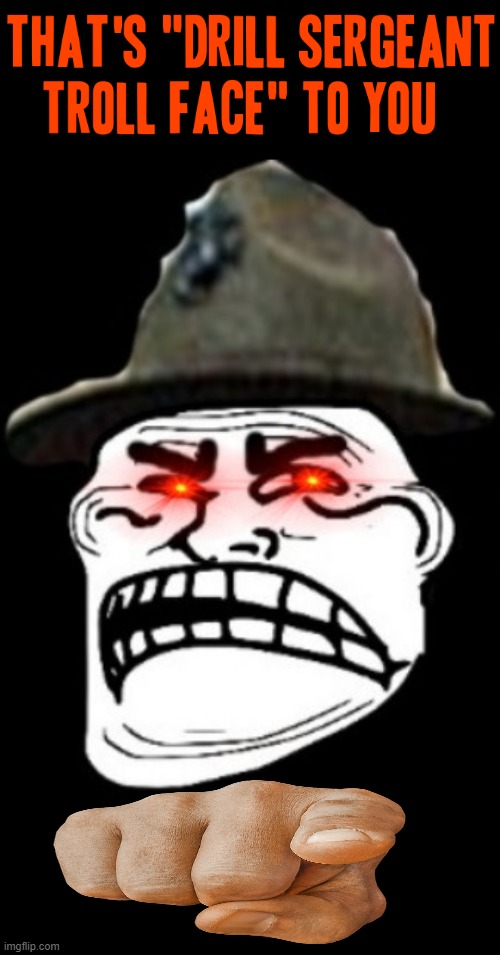 "I just corrected you Private MBLT!!! DEAL WITH IT AND THAT'S A DIRECT ORDER SOLDIER!!!" - Drill Sergeant Troll Face, 2021 | image tagged in memes,trolling the troll,troll face,savage memes,dank memes,drill sergeant | made w/ Imgflip meme maker