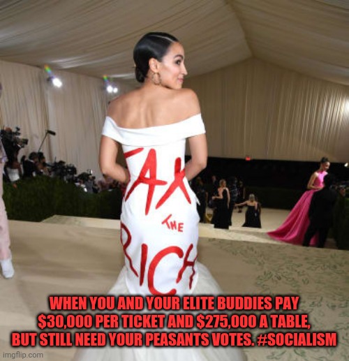 Hypocrisy | WHEN YOU AND YOUR ELITE BUDDIES PAY $30,000 PER TICKET AND $275,000 A TABLE, BUT STILL NEED YOUR PEASANTS VOTES. #SOCIALISM | image tagged in aoc,crazy aoc,liberal logic,communist socialist,socialism,democrats | made w/ Imgflip meme maker