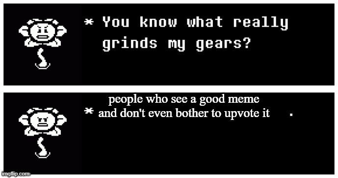 everyone hates this | people who see a good meme and don't even bother to upvote it | image tagged in you know what really grinds my gears flowey edition | made w/ Imgflip meme maker