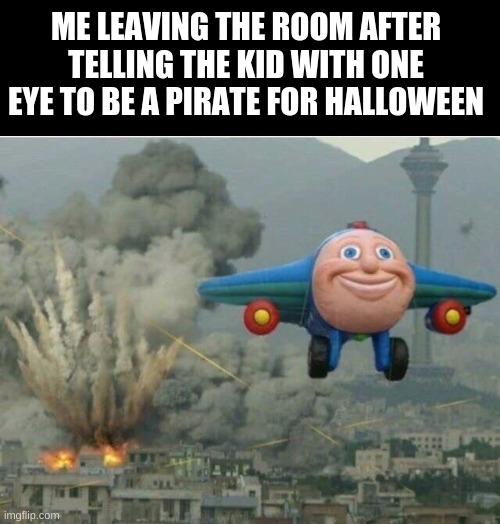 Jay jay the plane | ME LEAVING THE ROOM AFTER TELLING THE KID WITH ONE EYE TO BE A PIRATE FOR HALLOWEEN | image tagged in jay jay the plane | made w/ Imgflip meme maker