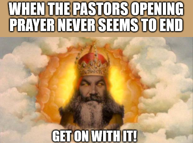 Long winded | WHEN THE PASTORS OPENING PRAYER NEVER SEEMS TO END; GET ON WITH IT! | image tagged in monty python god,dank,christian,memes,r/dankchristianmemes | made w/ Imgflip meme maker