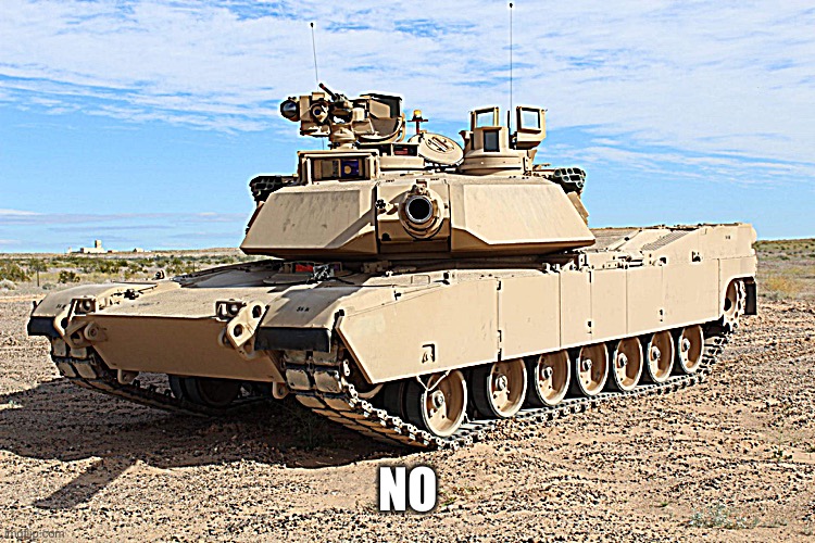 M1 Abrams | NO | image tagged in m1 abrams | made w/ Imgflip meme maker