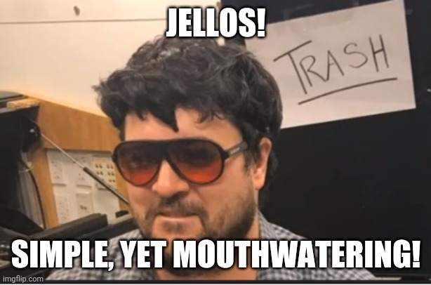 Trash Man | JELLOS! SIMPLE, YET MOUTHWATERING! | image tagged in trash man | made w/ Imgflip meme maker