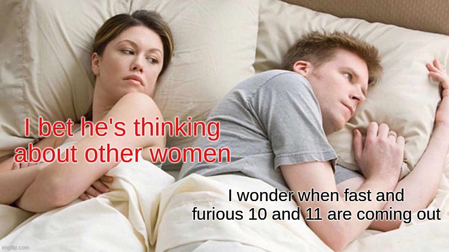 fast and furious I bet he's thinking about other women | I bet he's thinking about other women; I wonder when fast and furious 10 and 11 are coming out | image tagged in memes,i bet he's thinking about other women | made w/ Imgflip meme maker