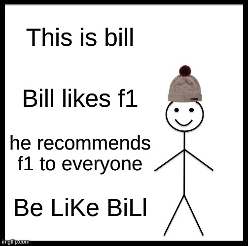 Be Like Bill | This is bill; Bill likes f1; he recommends f1 to everyone; Be LiKe BiLl | image tagged in memes,be like bill | made w/ Imgflip meme maker