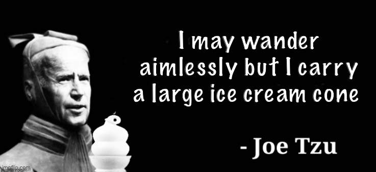 The art of ignorance. | I may wander aimlessly but I carry a large ice cream cone | image tagged in joe biden,memes,politics lol | made w/ Imgflip meme maker