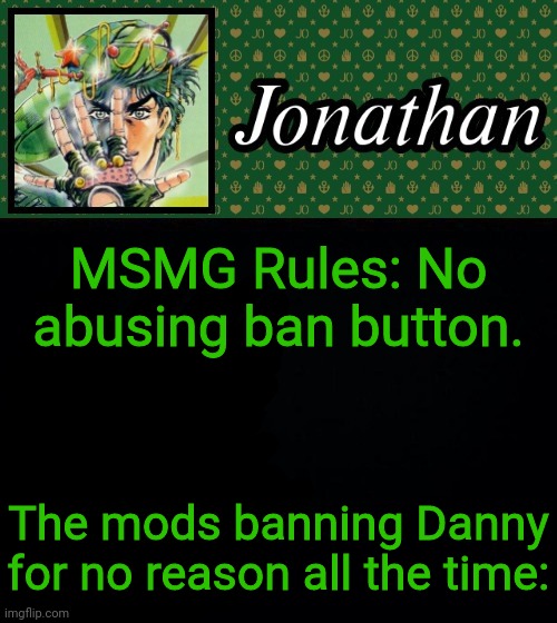 MSMG Rules: No abusing ban button. The mods banning Danny for no reason all the time: | image tagged in jonathan | made w/ Imgflip meme maker