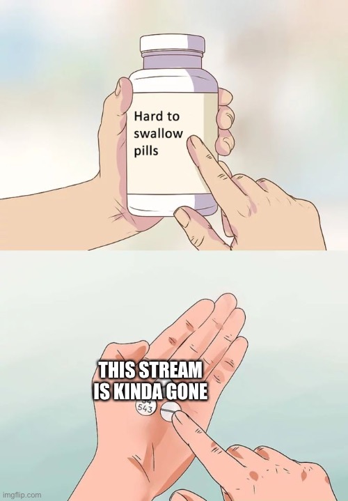 It was fun while it lasted | THIS STREAM IS KINDA GONE | image tagged in memes,hard to swallow pills | made w/ Imgflip meme maker
