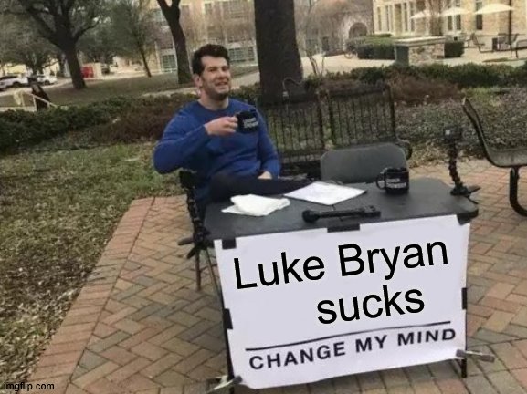 Change My Mind | Luke Bryan     sucks | image tagged in memes,change my mind | made w/ Imgflip meme maker