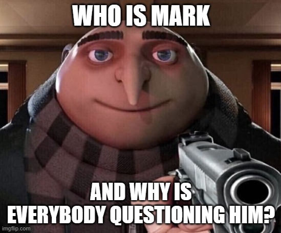 Gru Gun | WHO IS MARK; AND WHY IS EVERYBODY QUESTIONING HIM? | image tagged in gru gun | made w/ Imgflip meme maker