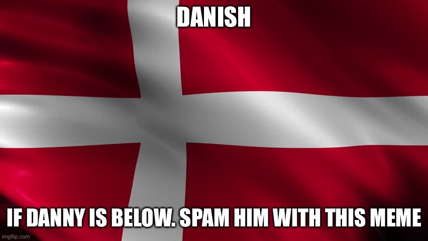 If not then dont | DANISH; IF DANNY IS BELOW. SPAM HIM WITH THIS MEME | image tagged in danish flag | made w/ Imgflip meme maker