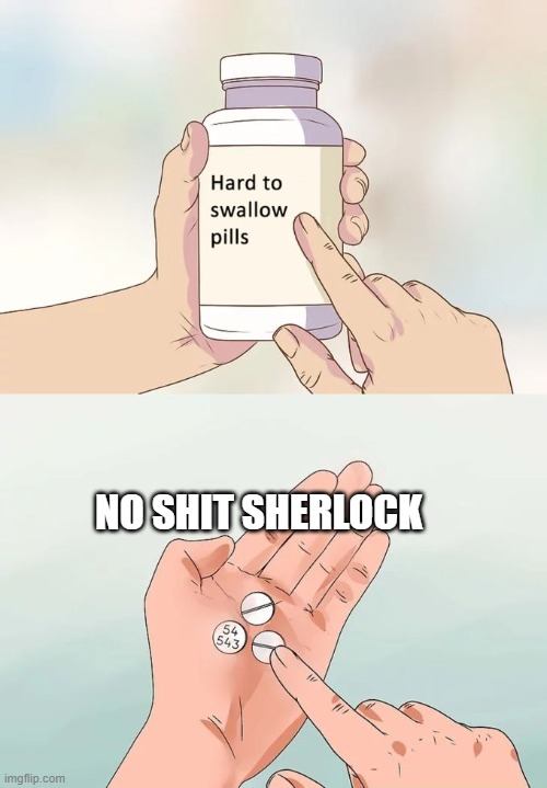 Hard To Swallow Pills Meme | NO SHIT SHERLOCK | image tagged in memes,hard to swallow pills | made w/ Imgflip meme maker