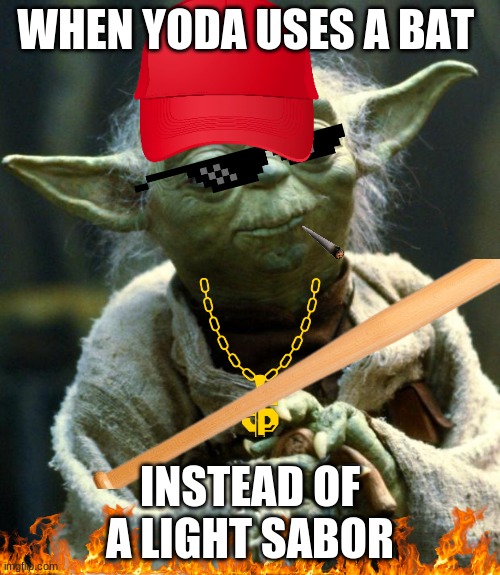 Star Wars Yoda Meme | WHEN YODA USES A BAT; INSTEAD OF A LIGHT SABOR | image tagged in memes,star wars yoda | made w/ Imgflip meme maker