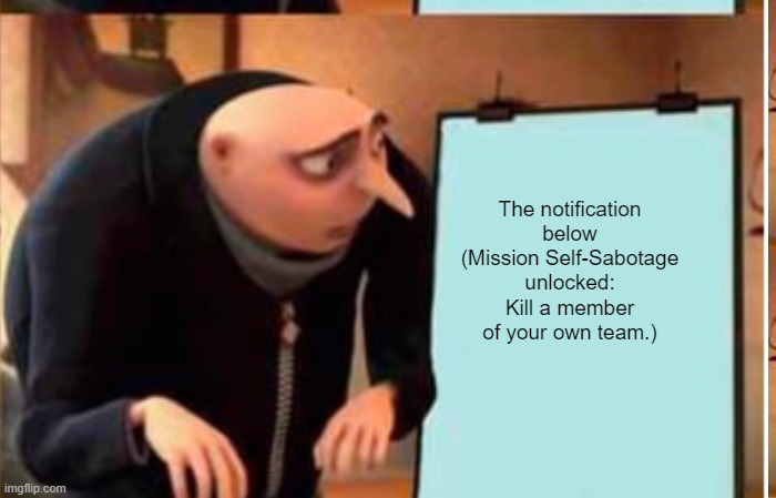 The notification below (Mission Self-Sabotage unlocked: Kill a member of your own team.) | made w/ Imgflip meme maker