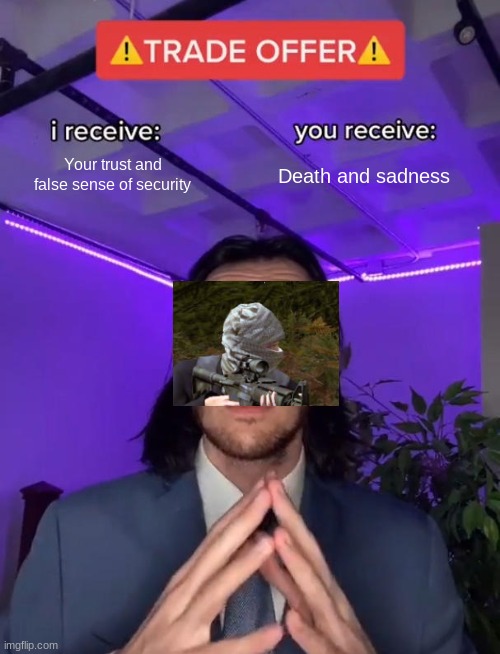 If you know you know | Your trust and false sense of security; Death and sadness | image tagged in trade offer | made w/ Imgflip meme maker