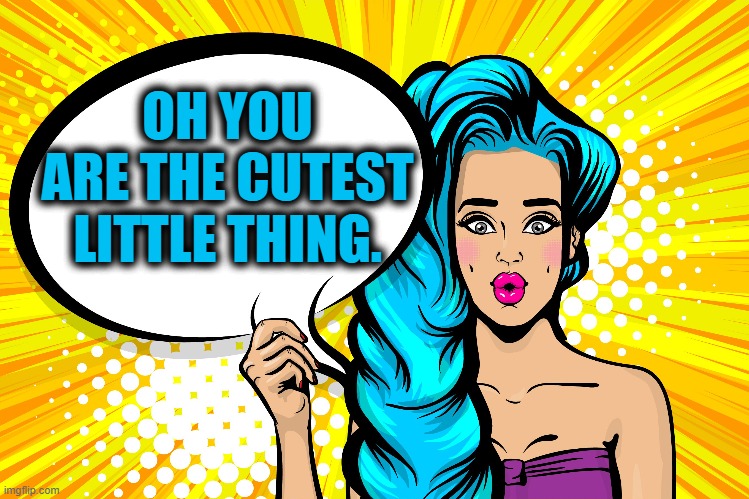 OH YOU ARE THE CUTEST LITTLE THING. | made w/ Imgflip meme maker