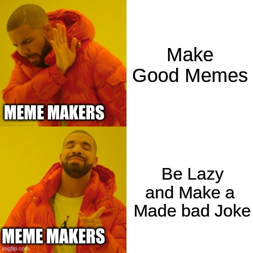 Drake Hotline Bling |  Make Good Memes; MEME MAKERS; Be Lazy and Make a  Made bad Joke; MEME MAKERS | image tagged in memes,drake hotline bling | made w/ Imgflip meme maker