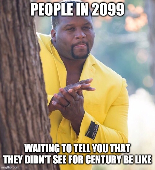 Noice | PEOPLE IN 2099; WAITING TO TELL YOU THAT THEY DIDN'T SEE FOR CENTURY BE LIKE | image tagged in black guy hiding behind tree | made w/ Imgflip meme maker