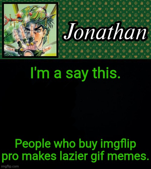 I'm a say this. People who buy imgflip pro makes lazier gif memes. | image tagged in jonathan | made w/ Imgflip meme maker