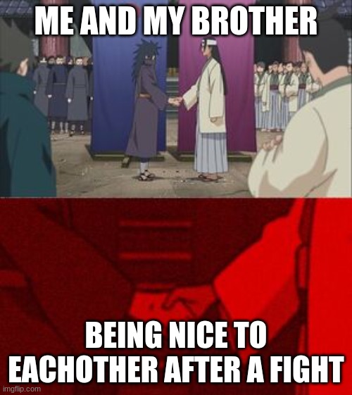 true kinda | ME AND MY BROTHER; BEING NICE TO EACHOTHER AFTER A FIGHT | image tagged in madara and hashirama agreement handshake | made w/ Imgflip meme maker