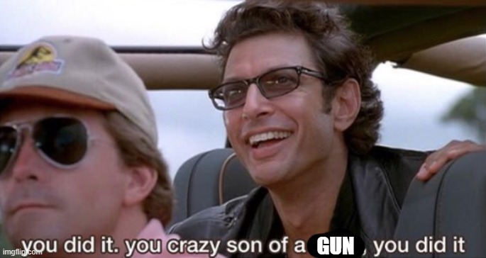 You Did It (Jurassic Park) | GUN | image tagged in you did it jurassic park | made w/ Imgflip meme maker