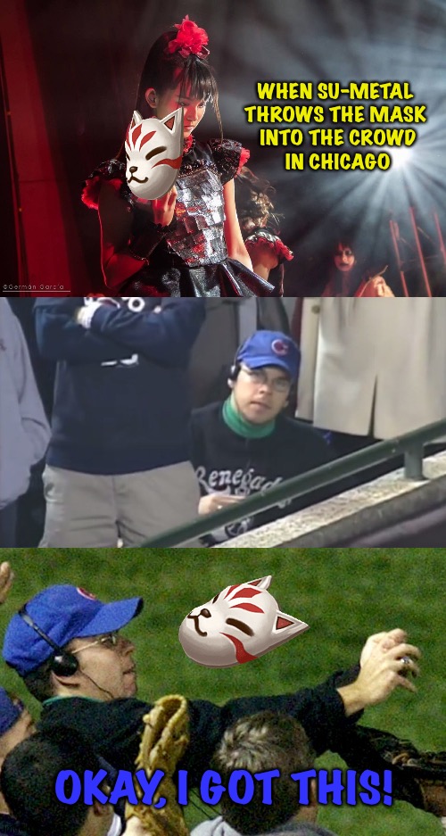 Okay, I got this! | WHEN SU-METAL 
THROWS THE MASK 
INTO THE CROWD
IN CHICAGO; OKAY, I GOT THIS! | image tagged in babymetal,steve bartman,su-metal | made w/ Imgflip meme maker