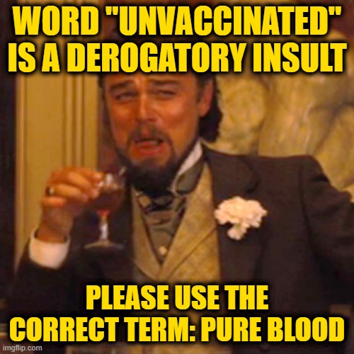 My How the Turn Tables have . . . Turned | WORD "UNVACCINATED" IS A DEROGATORY INSULT; PLEASE USE THE CORRECT TERM: PURE BLOOD | image tagged in memes,laughing leo | made w/ Imgflip meme maker