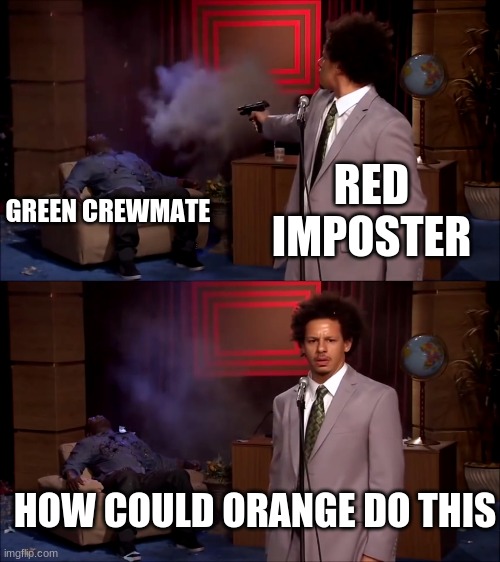 How could they have done this | RED IMPOSTER; GREEN CREWMATE; HOW COULD ORANGE DO THIS | image tagged in how could they have done this | made w/ Imgflip meme maker