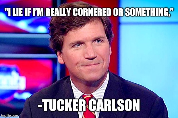Based Tucker Carlson | "I LIE IF I’M REALLY CORNERED OR SOMETHING,”; -TUCKER CARLSON | image tagged in based tucker carlson,republican | made w/ Imgflip meme maker