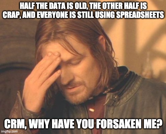 Frustrated Boromir Meme | HALF THE DATA IS OLD, THE OTHER HALF IS CRAP, AND EVERYONE IS STILL USING SPREADSHEETS; CRM, WHY HAVE YOU FORSAKEN ME? | image tagged in memes,frustrated boromir | made w/ Imgflip meme maker