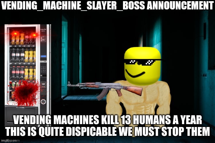  VENDING MACHINES KILL 13 HUMANS A YEAR THIS IS QUITE DESPICABLE WE MUST STOP THEM | image tagged in vending_machine_boss announcement | made w/ Imgflip meme maker