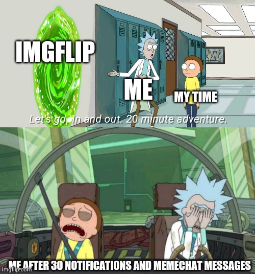 20 minute adventure rick morty | IMGFLIP; ME; MY TIME; ME AFTER 30 NOTIFICATIONS AND MEMECHAT MESSAGES | image tagged in 20 minute adventure rick morty | made w/ Imgflip meme maker
