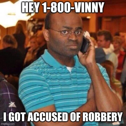 Calling the police | HEY 1-800-VINNY I GOT ACCUSED OF ROBBERY | image tagged in calling the police | made w/ Imgflip meme maker
