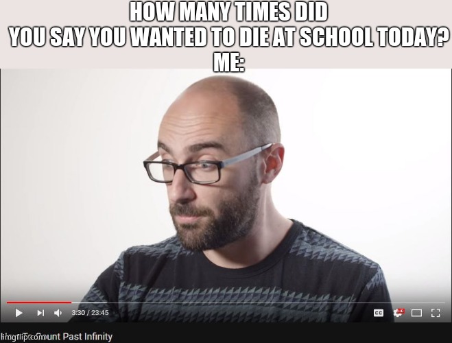 Its.... alot | HOW MANY TIMES DID YOU SAY YOU WANTED TO DIE AT SCHOOL TODAY?
ME: | image tagged in how to count past infinity | made w/ Imgflip meme maker