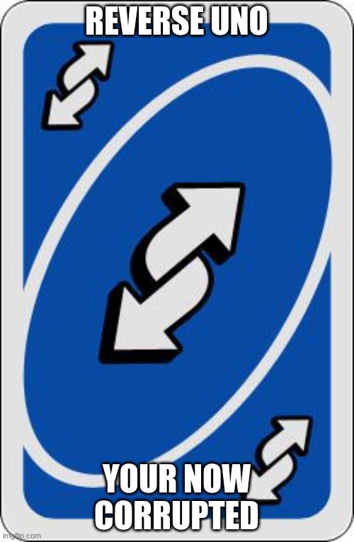 uno reverse card | REVERSE UNO YOUR NOW CORRUPTED | image tagged in uno reverse card | made w/ Imgflip meme maker